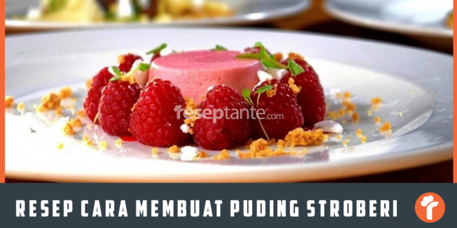 Resep Cara Membuat Puding Strawberry Segar dan Lembut