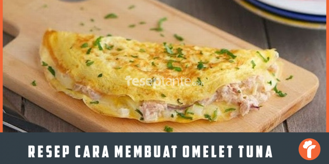 Resep Cara Membuat Omelet Tuna Lezat dan Nagih