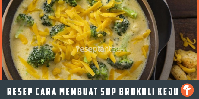 Resep Cara Membuat Sup Brokoli Keju Enak & Lembut